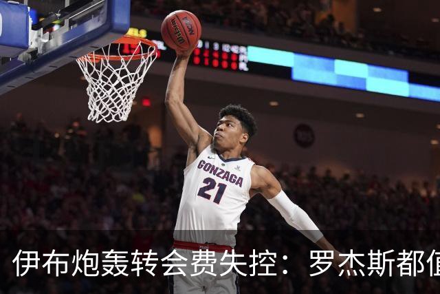 伊布炮轰转会费失控：罗杰斯都值1.17亿镑？那亚马尔他们呢